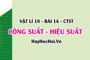 Công suất là gì? Hiệu suất là gì? Công thức tính công suất và công thức tính hiệu suất - Vật lí 10 bài 16 CTST